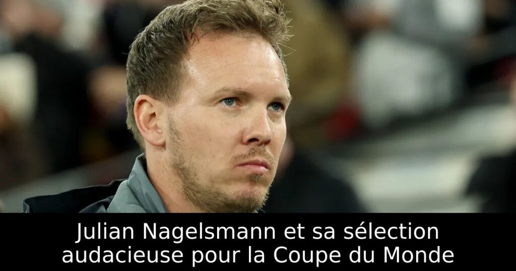 Julian Nagelsmann et sa sélection audacieuse pour la Coupe du Monde