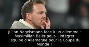 Julian Nagelsmann face à un dilemme : Maximilian Beier peut-il intégrer l&rsquo;équipe d&rsquo;Allemagne pour la Coupe du Monde ?
