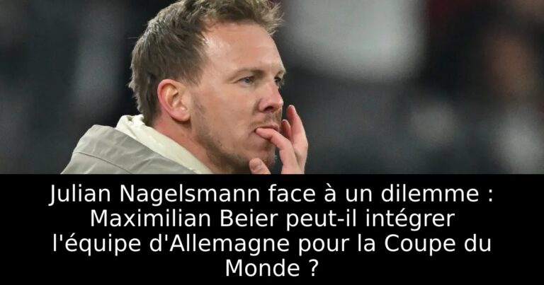 Julian Nagelsmann face à un dilemme : Maximilian Beier peut-il intégrer l'équipe d'Allemagne pour la Coupe du Monde ?
