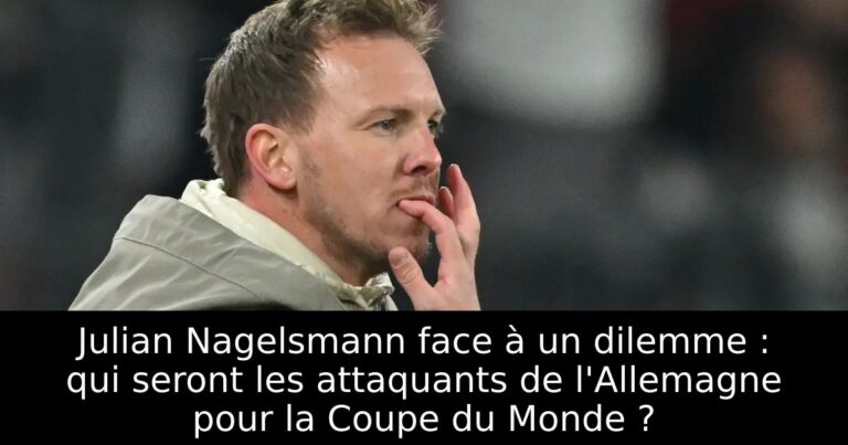 Julian Nagelsmann face à un dilemme : qui seront les attaquants de l'Allemagne pour la Coupe du Monde ?