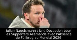 Julian Nagelsmann : Une Déception pour les Supporters Allemands avec l&rsquo;Absence de Füllkrug au Mondial 2026