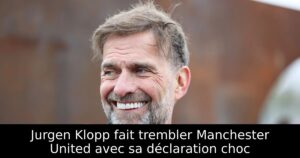 Jurgen Klopp fait trembler Manchester United avec sa déclaration choc