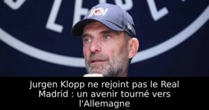 Jurgen Klopp ne rejoint pas le Real Madrid : un avenir tourné vers l&rsquo;Allemagne