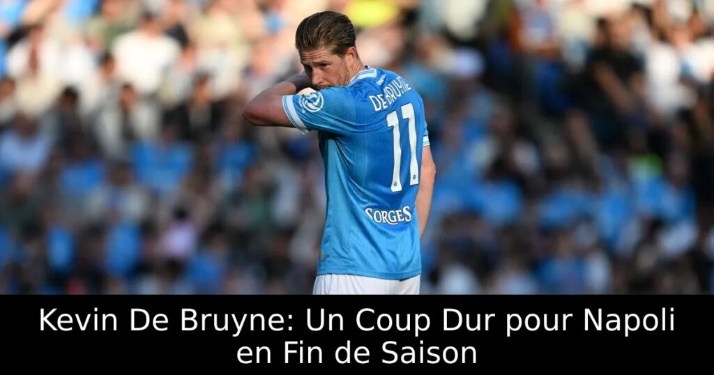 Kevin De Bruyne: Un Coup Dur pour Napoli en Fin de Saison