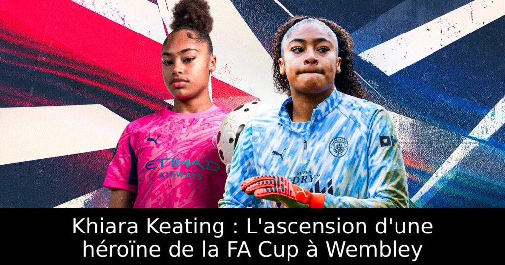 Khiara Keating : L&rsquo;ascension d&rsquo;une héroïne de la FA Cup à Wembley