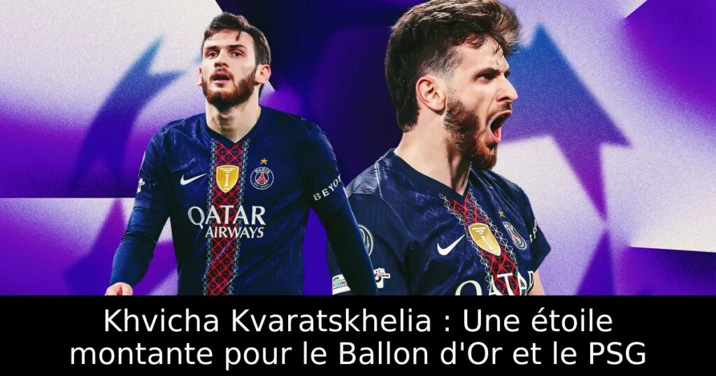 Khvicha Kvaratskhelia : Une étoile montante pour le Ballon d&rsquo;Or et le PSG