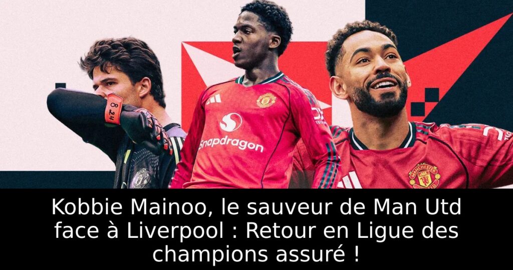 Kobbie Mainoo, le sauveur de Man Utd face à Liverpool : Retour en Ligue des champions assuré !