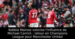 Kobbie Mainoo valorise l&rsquo;influence de Michael Carrick : retour en Champions League pour Manchester United