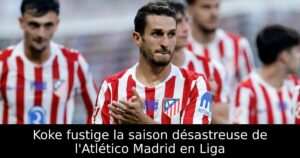 Koke fustige la saison désastreuse de l&rsquo;Atlético Madrid en Liga