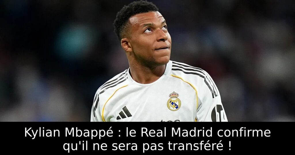 Kylian Mbappé : le Real Madrid confirme qu&rsquo;il ne sera pas transféré !