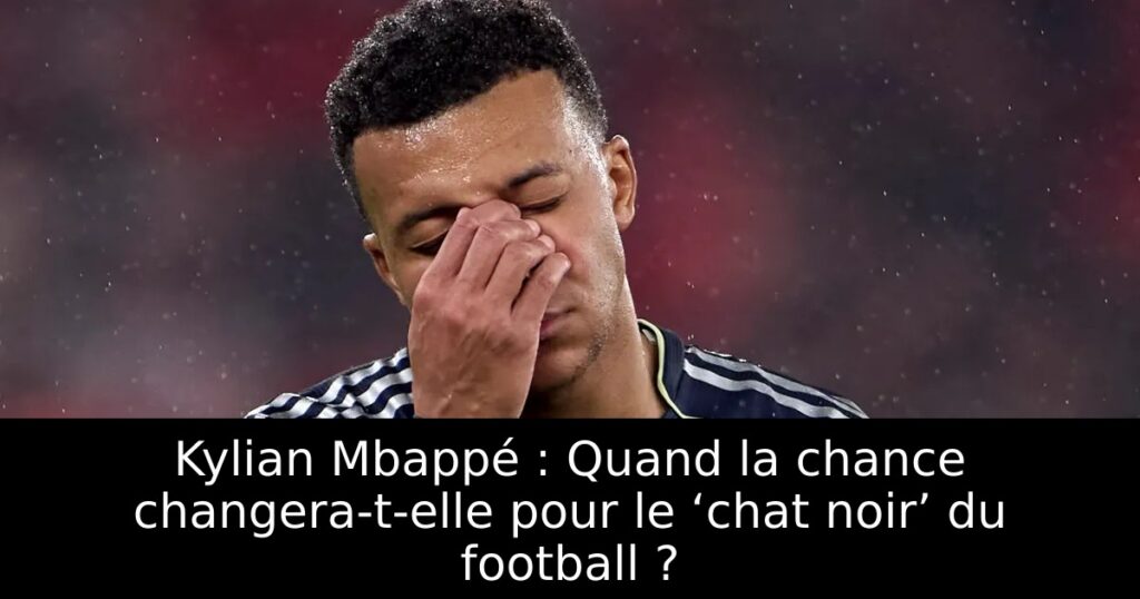 Kylian Mbappé : Quand la chance changera-t-elle pour le ‘chat noir’ du football ?