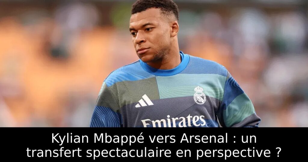 Kylian Mbappé vers Arsenal : un transfert spectaculaire en perspective ?