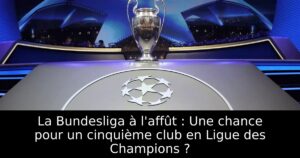 La Bundesliga à l&rsquo;affût : Une chance pour un cinquième club en Ligue des Champions ?