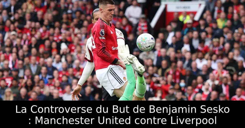 La Controverse du But de Benjamin Sesko : Manchester United contre Liverpool