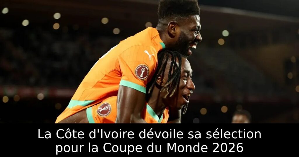 La Côte d&rsquo;Ivoire dévoile sa sélection pour la Coupe du Monde 2026