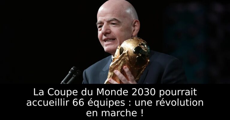 La Coupe du Monde 2030 pourrait accueillir 66 équipes : une révolution en marche !