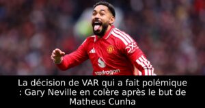 La décision de VAR qui a fait polémique : Gary Neville en colère après le but de Matheus Cunha