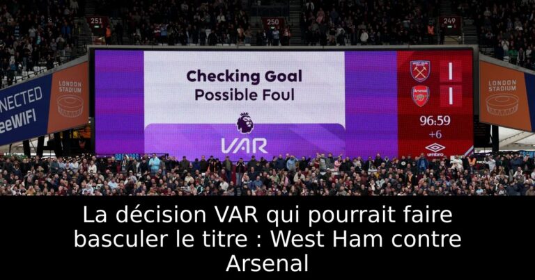 La décision VAR qui pourrait faire basculer le titre : West Ham contre Arsenal
