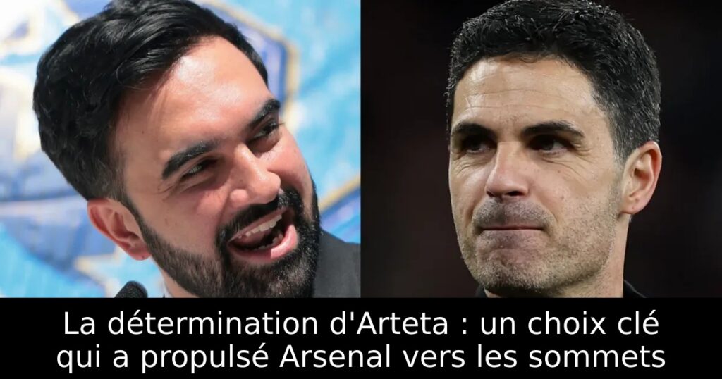 La détermination d&rsquo;Arteta : un choix clé qui a propulsé Arsenal vers les sommets