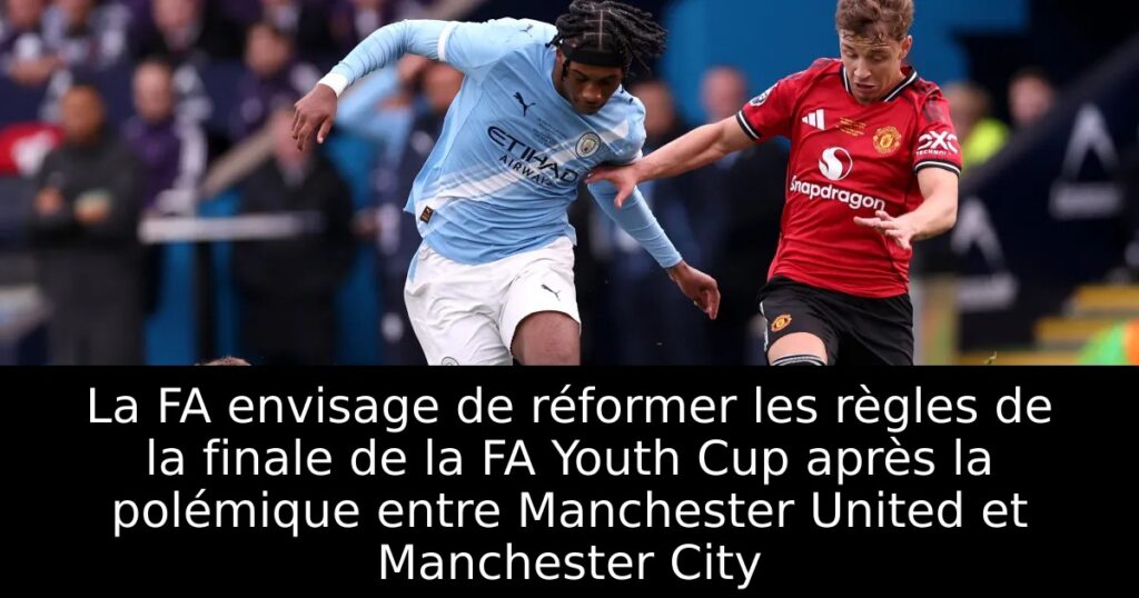 La FA envisage de réformer les règles de la finale de la FA Youth Cup après la polémique entre Manchester United et Manchester City