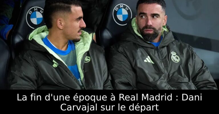 La fin d'une époque à Real Madrid : Dani Carvajal sur le départ