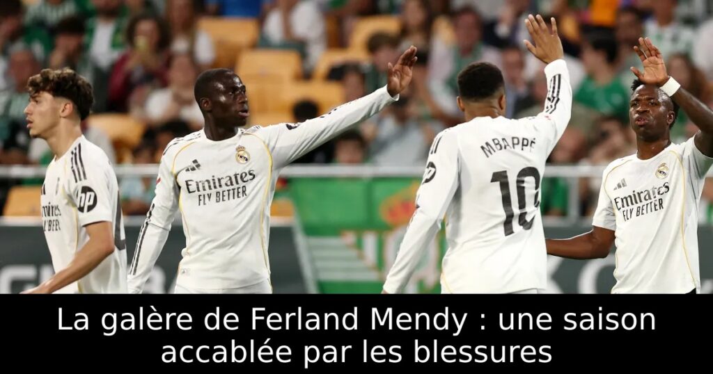 La galère de Ferland Mendy : une saison accablée par les blessures