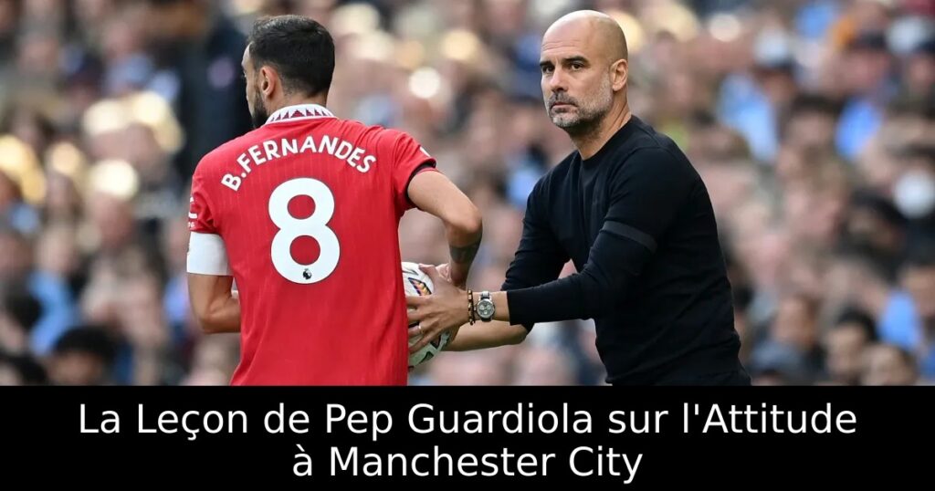 La Leçon de Pep Guardiola sur l&rsquo;Attitude à Manchester City