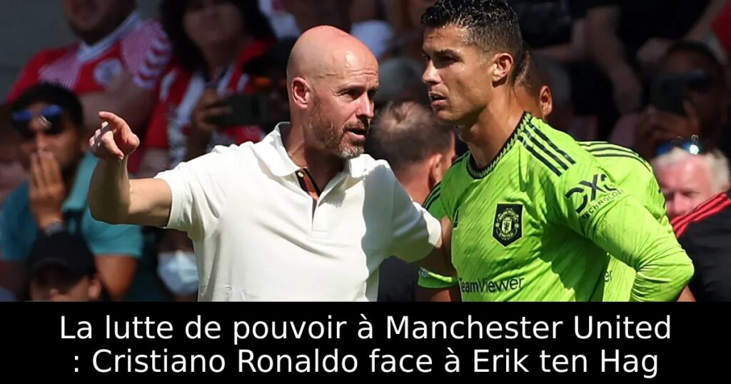 La lutte de pouvoir à Manchester United : Cristiano Ronaldo face à Erik ten Hag