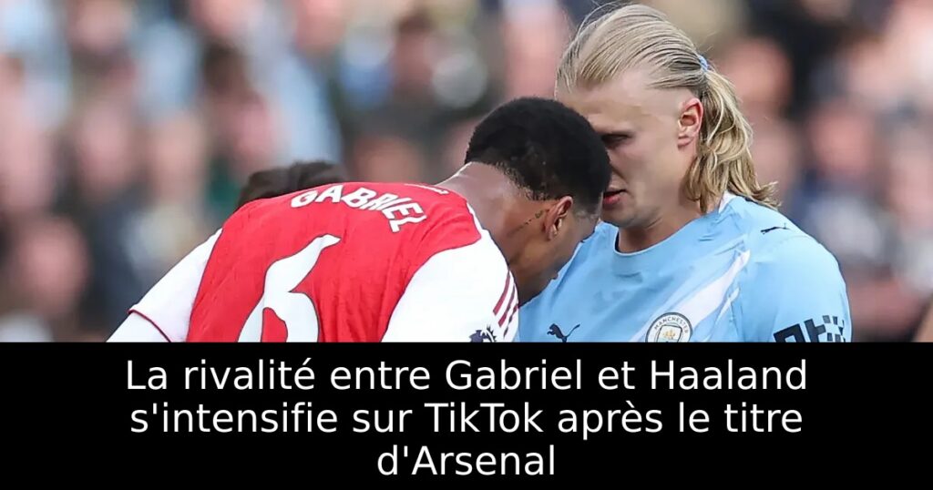 La rivalité entre Gabriel et Haaland s&rsquo;intensifie sur TikTok après le titre d&rsquo;Arsenal