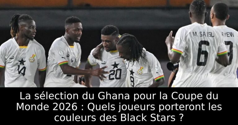 La sélection du Ghana pour la Coupe du Monde 2026 : Quels joueurs porteront les couleurs des Black Stars ?