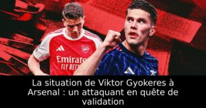 La situation de Viktor Gyokeres à Arsenal : un attaquant en quête de validation