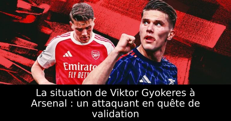 La situation de Viktor Gyokeres à Arsenal : un attaquant en quête de validation
