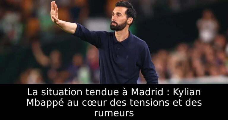 La situation tendue à Madrid : Kylian Mbappé au cœur des tensions et des rumeurs