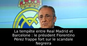 La tempête entre Real Madrid et Barcelone : le président Florentino Pérez frappe fort sur le scandale Negreira