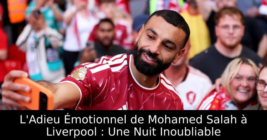 L&rsquo;Adieu Émotionnel de Mohamed Salah à Liverpool : Une Nuit Inoubliable