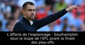 L&rsquo;affaire de l&rsquo;espionnage : Southampton sous la loupe de l&rsquo;EFL avant la finale des play-offs