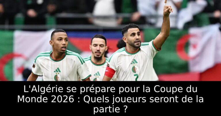 L'Algérie se prépare pour la Coupe du Monde 2026 : Quels joueurs seront de la partie ?
