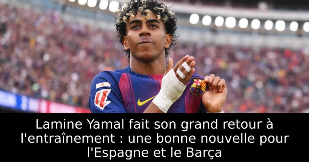 Lamine Yamal fait son grand retour à l&rsquo;entraînement : une bonne nouvelle pour l&rsquo;Espagne et le Barça