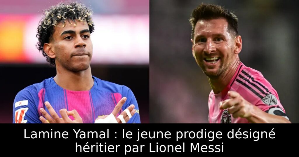 Lamine Yamal : le jeune prodige désigné héritier par Lionel Messi