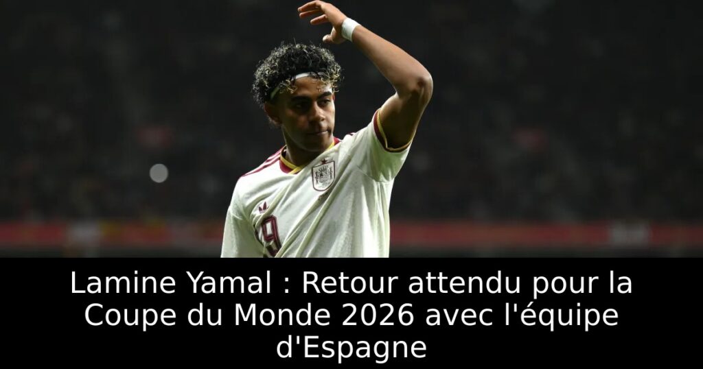 Lamine Yamal : Retour attendu pour la Coupe du Monde 2026 avec l&rsquo;équipe d&rsquo;Espagne