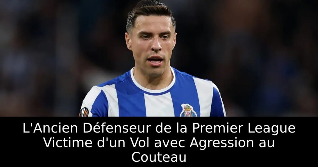 L&rsquo;Ancien Défenseur de la Premier League Victime d&rsquo;un Vol avec Agression au Couteau