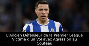 L&rsquo;Ancien Défenseur de la Premier League Victime d&rsquo;un Vol avec Agression au Couteau