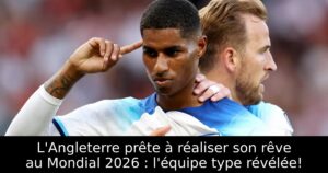L&rsquo;Angleterre prête à réaliser son rêve au Mondial 2026 : l&rsquo;équipe type révélée!