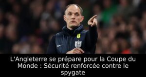 L&rsquo;Angleterre se prépare pour la Coupe du Monde : Sécurité renforcée contre le spygate