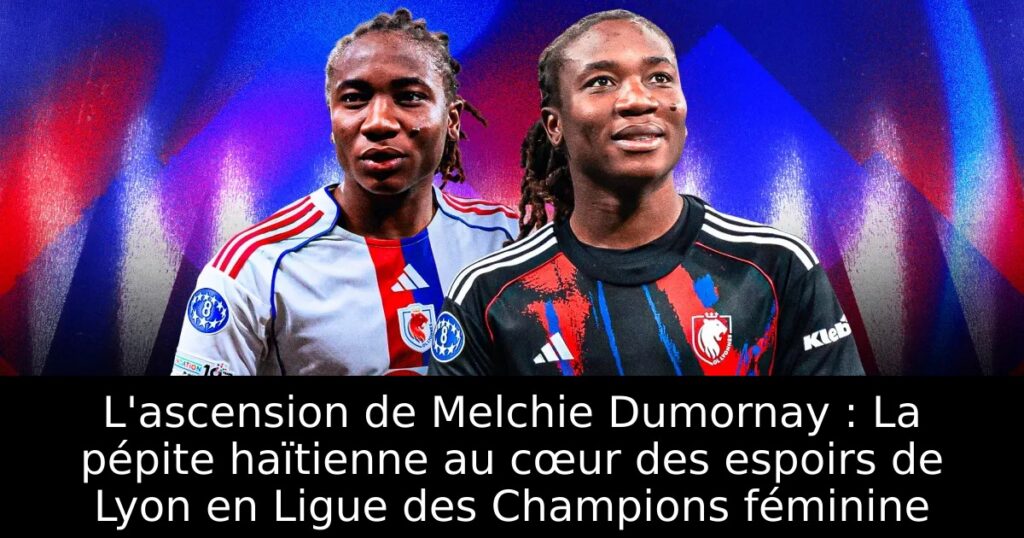L&rsquo;ascension de Melchie Dumornay : La pépite haïtienne au cœur des espoirs de Lyon en Ligue des Champions féminine