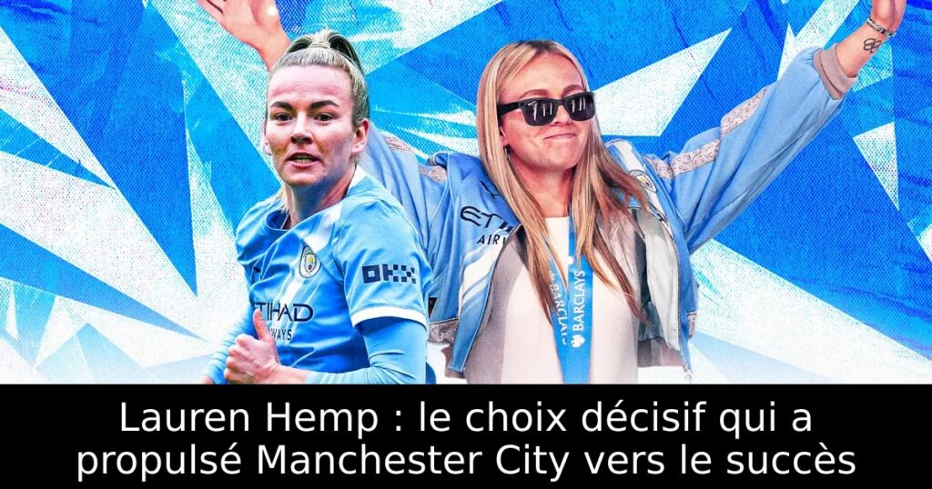 Lauren Hemp : le choix décisif qui a propulsé Manchester City vers le succès