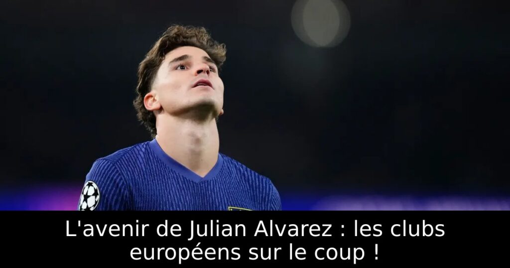 L&rsquo;avenir de Julian Alvarez : les clubs européens sur le coup !
