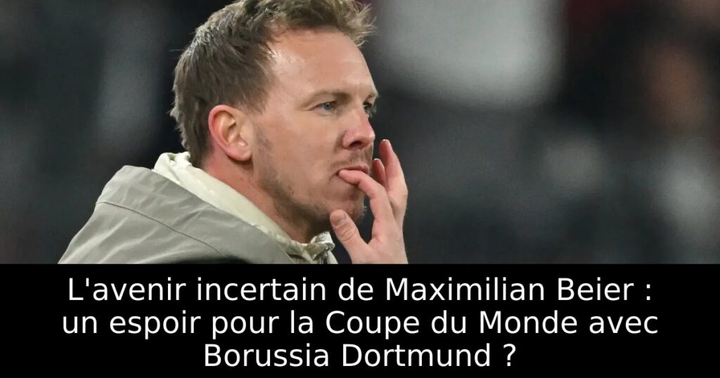 L&rsquo;avenir incertain de Maximilian Beier : un espoir pour la Coupe du Monde avec Borussia Dortmund ?