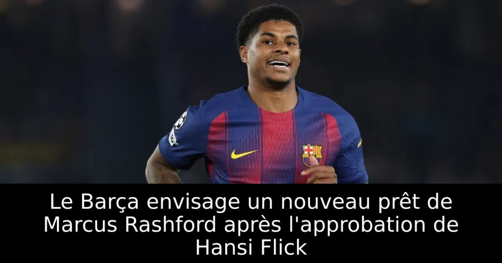 Le Barça envisage un nouveau prêt de Marcus Rashford après l&rsquo;approbation de Hansi Flick