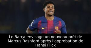 Le Barça envisage un nouveau prêt de Marcus Rashford après l&rsquo;approbation de Hansi Flick